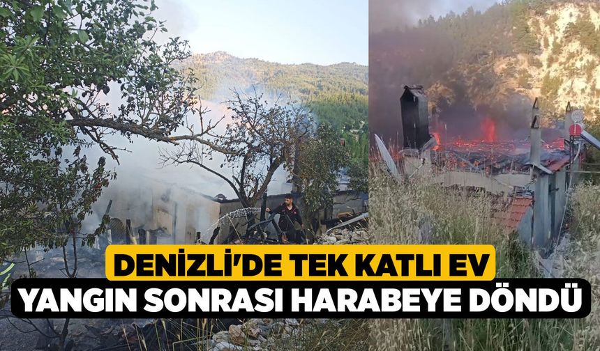 Denizli'de Tek Katlı Ev Yangın Sonrası Harabeye Döndü