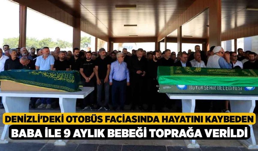 Denizli'deki otobüs faciasında hayatını kaybeden baba ile 9 aylık bebeği toprağa verildi