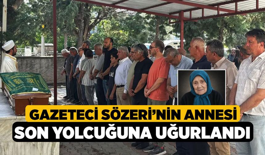 Gazeteci Sözeri’nin annesi son yolcuğuna uğurlandı
