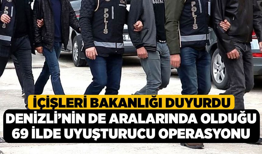 İçişleri Bakanlığı Duyurdu, Denizli’nin de Aralarında Olduğu 69 İlde Uyuşturucu Operasyonu