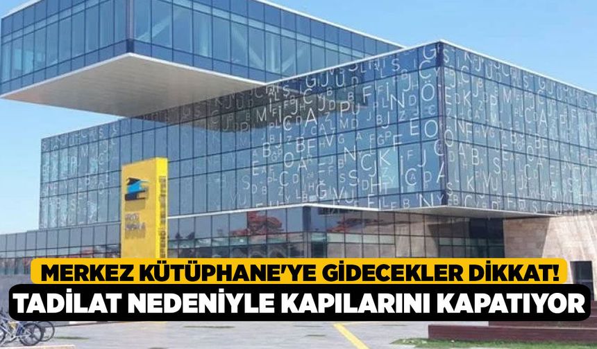 Merkez Kütüphane'ye Gidecekler Dikkat! Tadilat Nedeniyle Kapılarını Kapatıyor