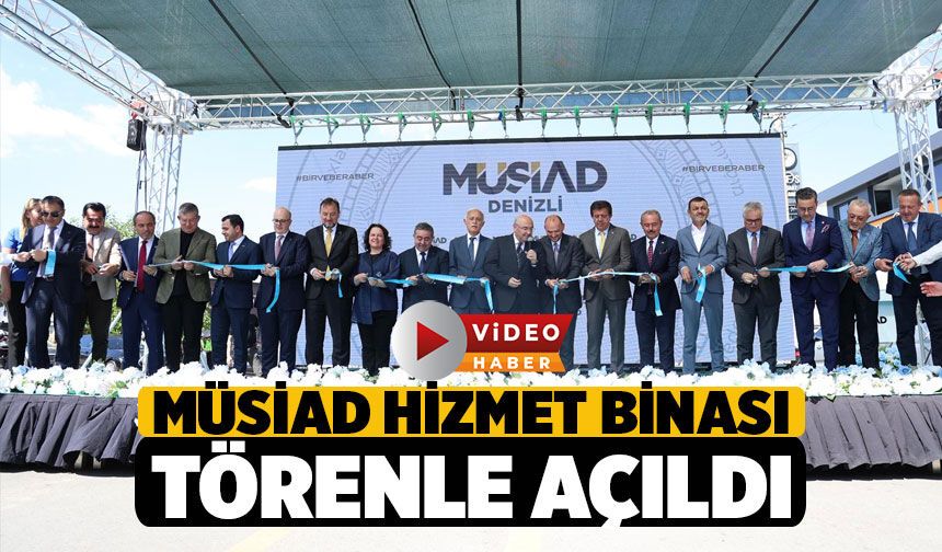 MÜSİAD Denizli Şubesi Yeni Hizmet Binası Görkemli Törenle Hizmete Girdi