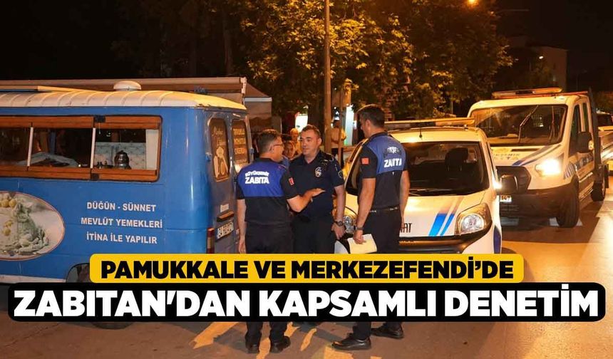 Pamukkale ve Merkezefendi’de Zabıtan'dan Kapsamlı Denetim