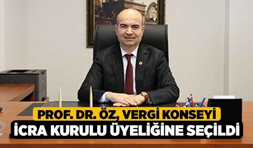 Prof. Dr. Öz, Vergi Konseyi İcra Kurulu üyeliğine seçildi