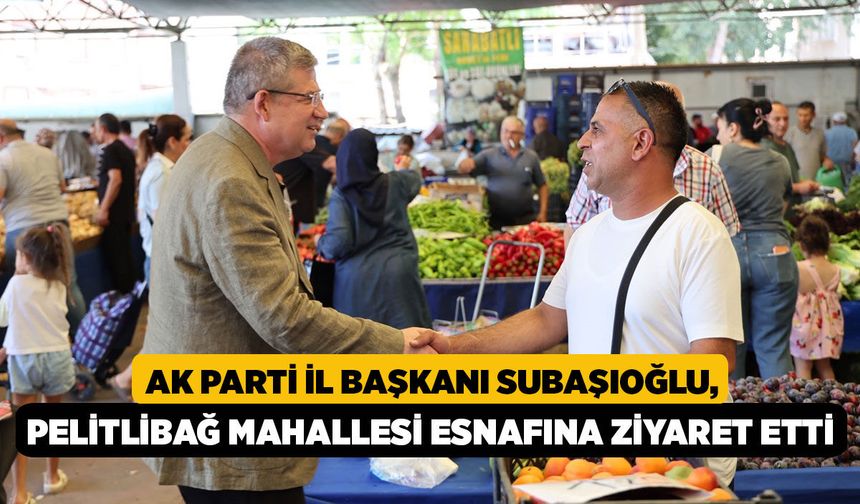 AK Parti İl Başkanı Subaşıoğlu, Pelitlibağ Mahallesi esnafına ziyaret etti