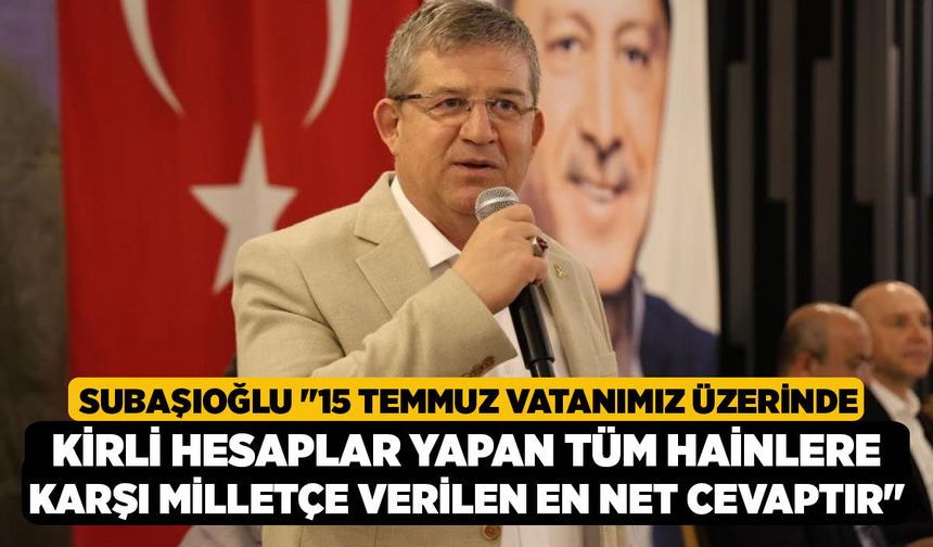 Başkan Subaşıoğlu "15 Temmuz vatanımız üzerinde kirli hesaplar yapan tüm hainlere karşı milletçe verilen en net cevaptır
