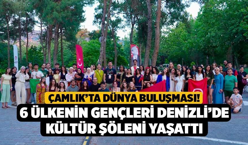 Çamlık’ta Dünya Buluşması! 6 Ülkenin Gençleri Denizli’de Kültür Şöleni Yaşattı