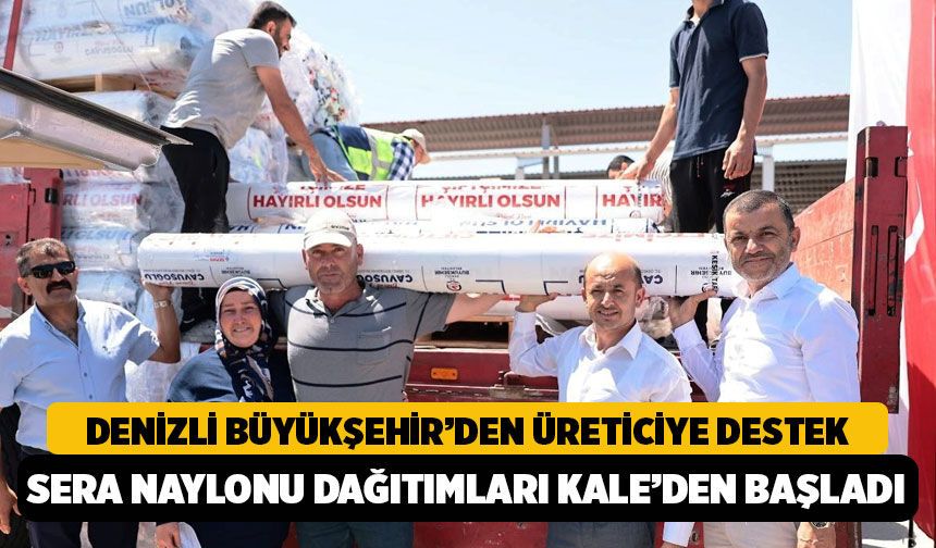Denizli Büyükşehir’den üreticiye büyük destek  Sera naylonu dağıtımları Kale’den başladı