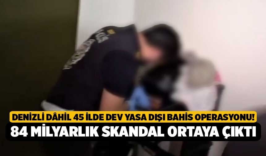 Denizli dâhil 45 İlde Dev Yasa Dışı Bahis Operasyonu! 84 Milyarlık Skandal Ortaya Çıktı