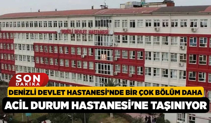 Denizli Devlet Hastanesi’nde Bir Çok Bölüm daha Acil Durum Hastanesi'ne taşınıyor