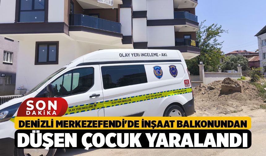 Denizli Merkezefendi'de İnşaat Balkonundan Düşen Çocuk Yaralandı