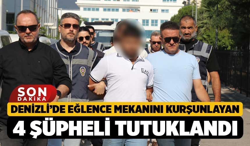 Denizli’de eğlence mekanını kurşunlayan 4 şüpheli tutuklandı