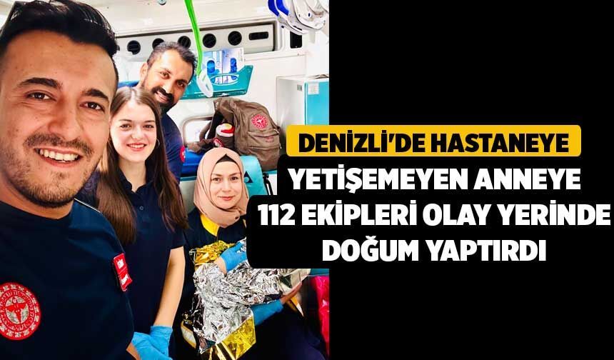 Denizli'de Hastaneye Yetişemeyen Anneye 112 Ekipleri Olay Yerinde Doğum Yaptırdı