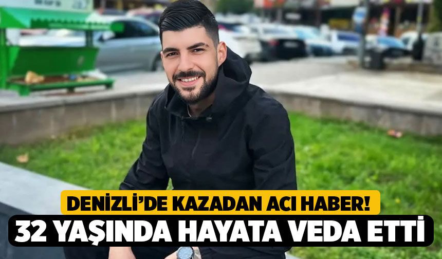 Denizli’de Kazadan Acı Haber! 32 Yaşındaki Yiğit Son Yolculuğuna Uğurlanacak