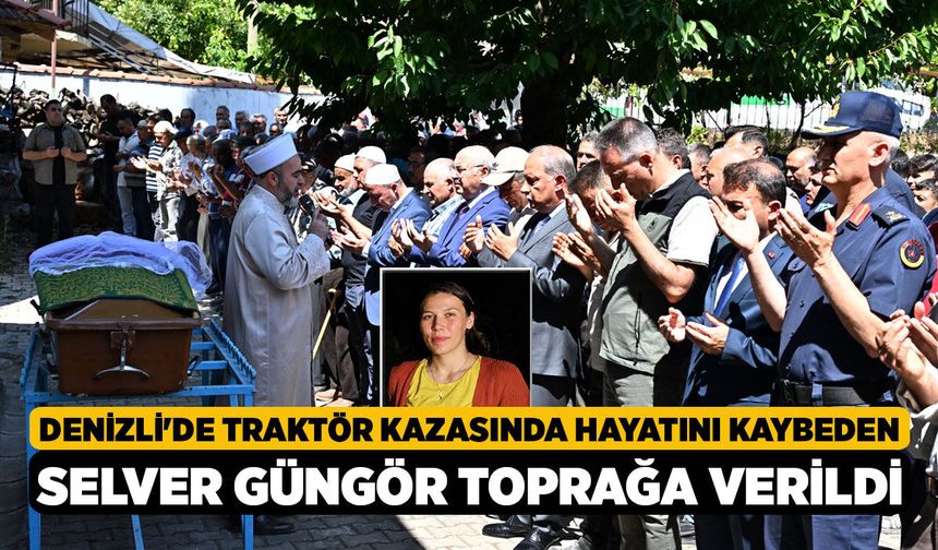 Denizli'de Traktör Kazasında Hayatını Kaybeden Selver Güngör Toprağa Verildi