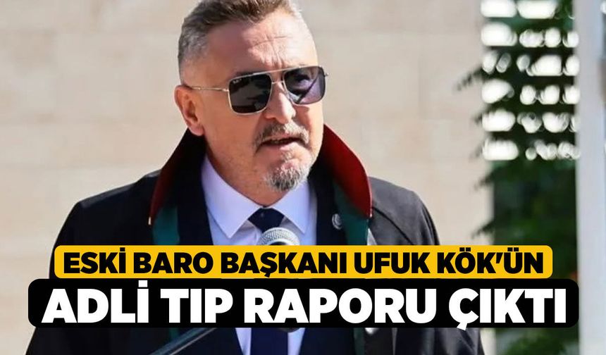 Eski Baro Başkanı Ufuk Kök'ün Adli Tıp Raporu Çıktı!