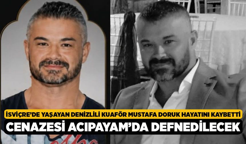 İsviçre’de Yaşayan Denizlili Kuaför Mustafa Doruk Hayatını Kaybetti, Cenazesi Acıpayam’da Defnedilecek