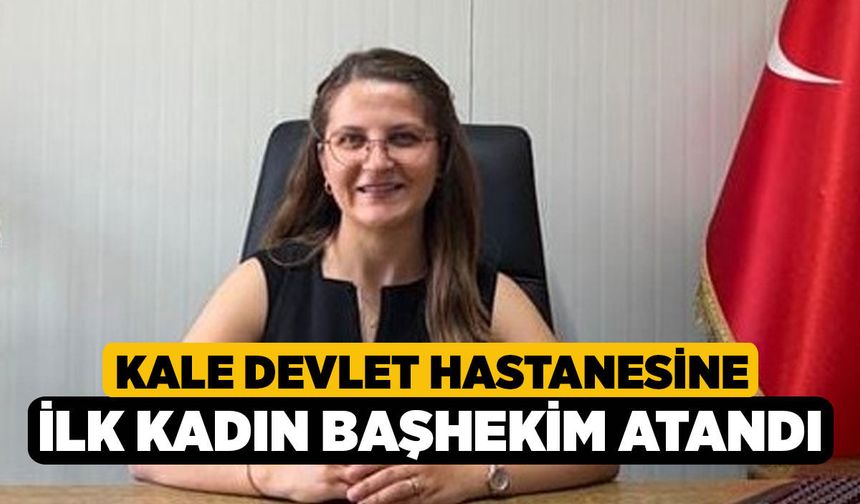 Kale Devlet Hastanesine ilk kadın başhekim atandı