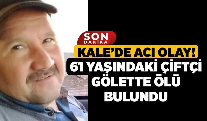 Kale’de Acı Olay! 61 Yaşındaki Çiftçi Gölette Ölü Bulundu