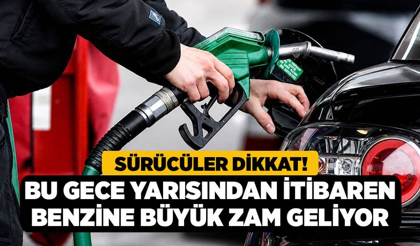 Sürücüler Dikkat! Bu Gece Yarısından İtibaren Benzine Büyük Zam Geliyor
