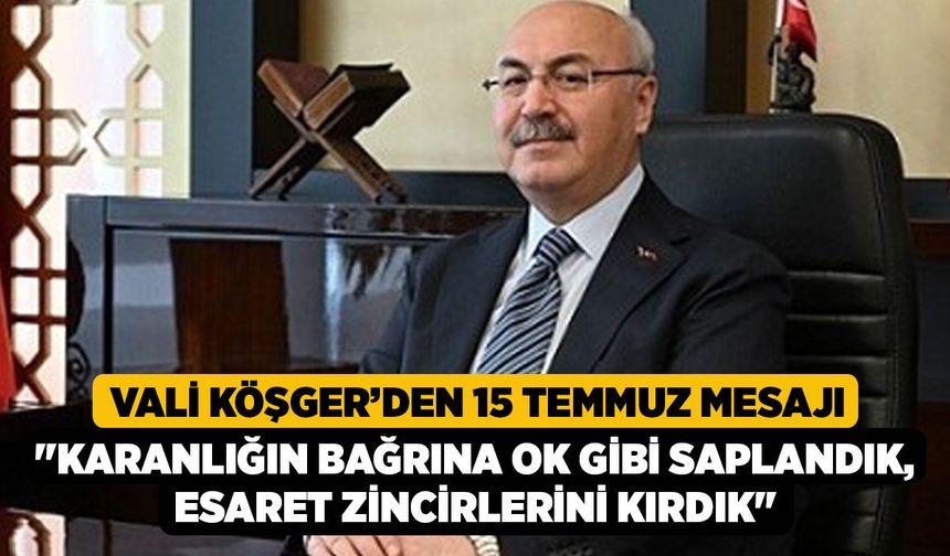 Vali Köşger’den 15 Temmuz Mesajı, "Karanlığın Bağrına Ok Gibi Saplandık, Esaret Zincirlerini Kırdık"