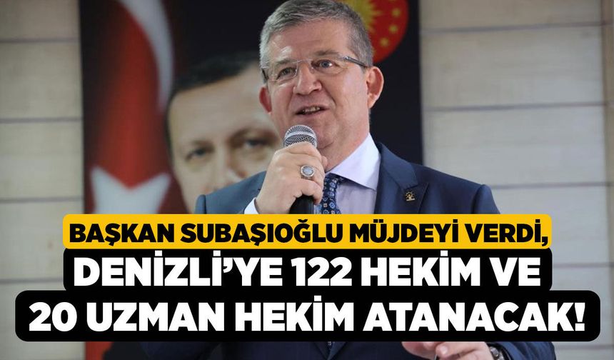Başkan Subaşıoğlu Müjdeyi Verdi, Denizli’ye 122 Hekim ve 20 Uzman Hekim Atanacak!