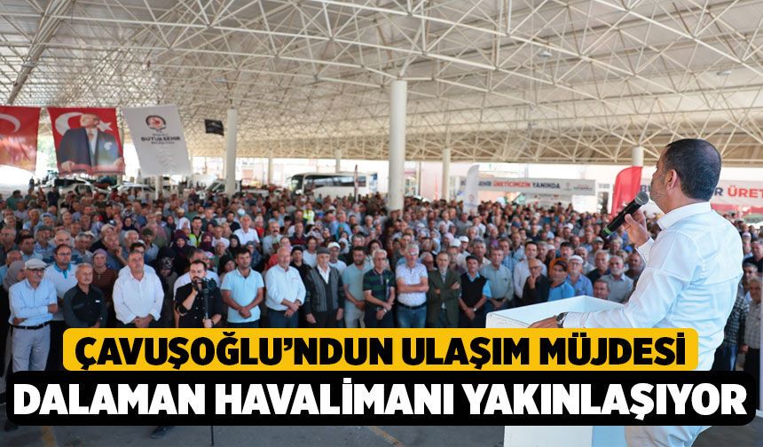 Çavuşoğlu Müjdeyi Çameli’den Verdi: Dalaman Havalimanı Yakınlaşıyor