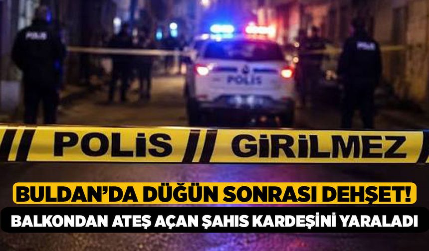 Buldan’da Düğün Sonrası Dehşet! Balkondan Ateş Açan Şahıs Kardeşini Ağır Yaraladı