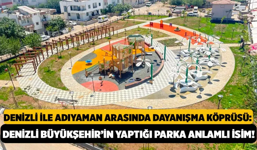 Denizli İle Adıyaman Arasında Dayanışma Köprüsü: Denizli Büyükşehir’in Yaptığı Parka Anlamlı İsim!