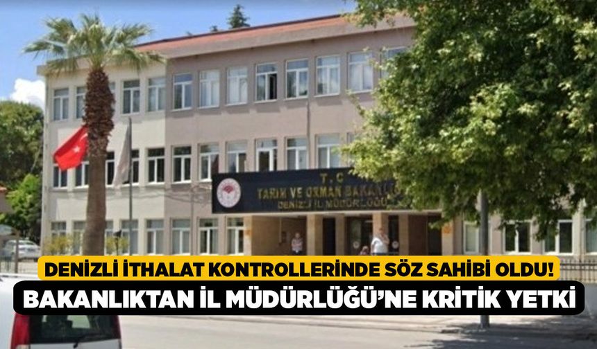 Denizli İthalat Kontrollerinde Söz Sahibi Oldu! Bakanlıktan İl Müdürlüğü’ne Kritik Yetki