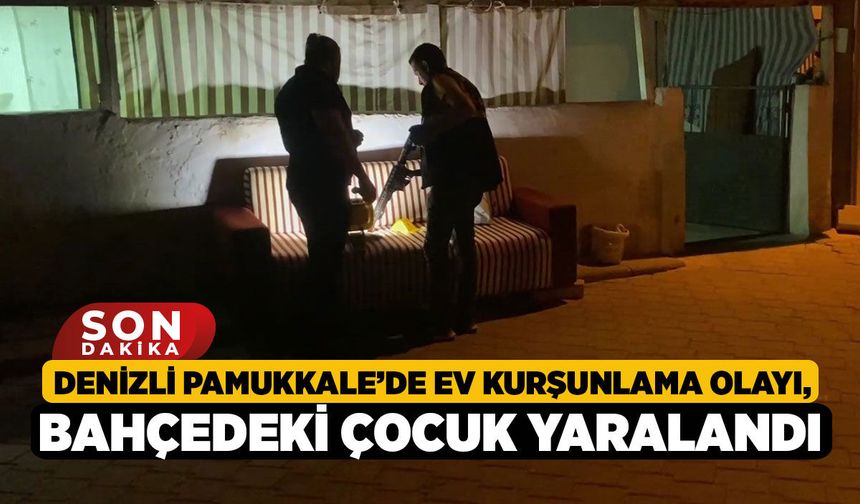Denizli Pamukkale’de Ev Kurşunlama Olayı, Bahçedeki Çocuk Yaralandı