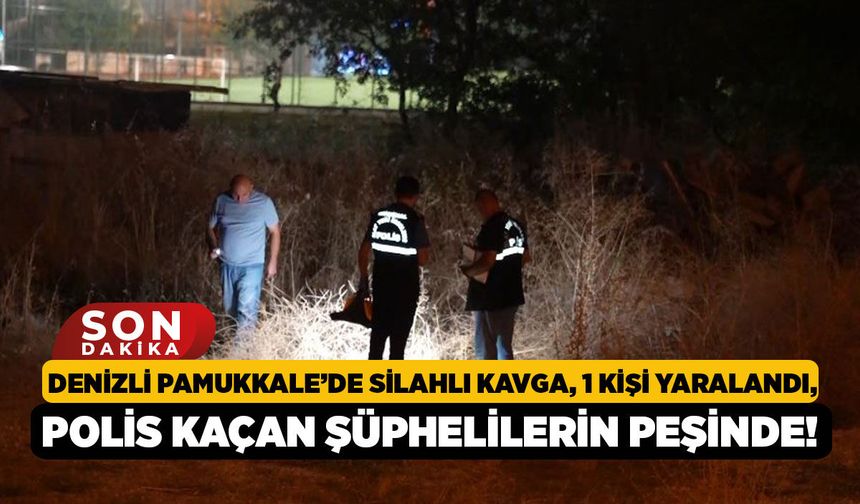 Denizli Pamukkale’de Silahlı Kavga, 1 Kişi Yaralandı, Polis Kaçan Şüphelilerin Peşinde!