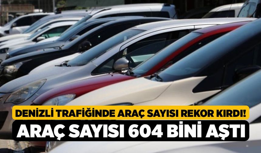 Denizli Trafiğinde Araç Sayısı Rekor Kırdı! Araç Sayısı 604 Bini Aştı