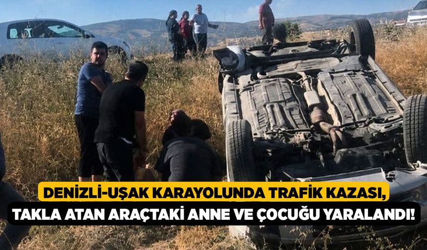 Denizli-Uşak Karayolunda Trafik Kazası, Takla Atan Araçtaki Anne ve Çocuğu Yaralandı!