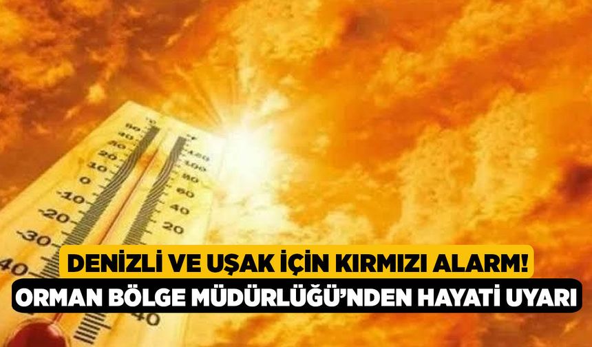 Denizli ve Uşak İçin Kırmızı Alarm! Orman Bölge Müdürlüğü’nden Hayati Uyarı