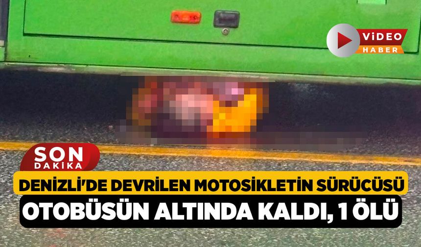 Denizli'de Devrilen Motosikletin Sürücüsü Otobüsün Altında Kaldı, 1 Ölü