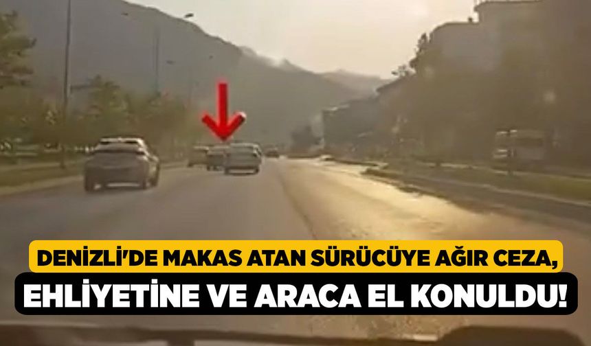 Denizli'de Makas Atan Sürücüye Ağır Ceza, Ehliyetine ve Araca El Konuldu!