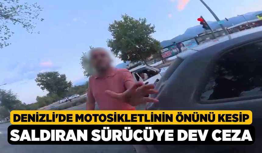 Denizli'de Motosikletlinin Önünü Kesip Saldıran Sürücüye Dev Ceza