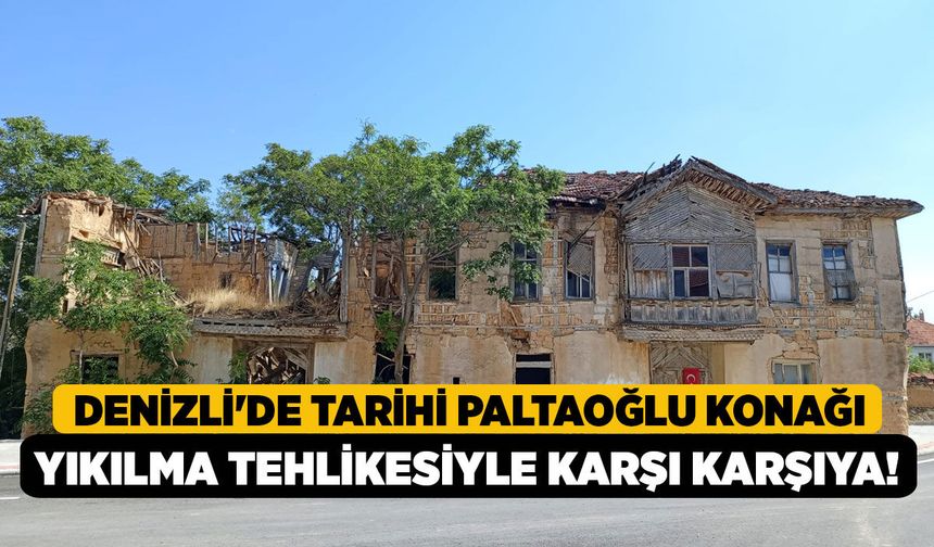 Denizli'de Tarihi Paltaoğlu Konağı Yıkılma Tehlikesiyle Karşı Karşıya!