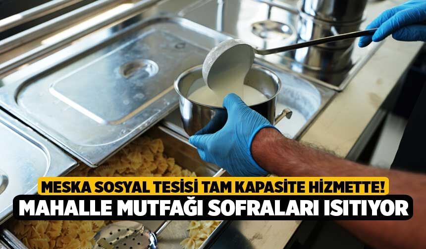 Meska Sosyal Tesisi Tam Kapasite Hizmette! Mahalle Mutfağı Sofraları Isıtıyor