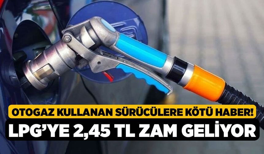 Otogaz Kullanan Sürücülere Kötü Haber! LPG’ye 2,45 TL Zam Geliyor
