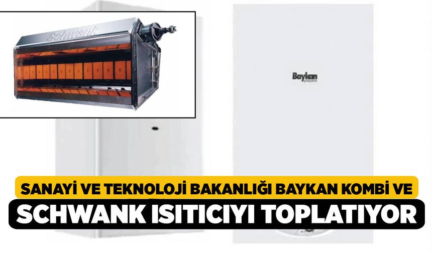 Sanayi ve Teknoloji Bakanlığı Baykan Kombi ve Schwank Isıtıcıyı Toplatıyor