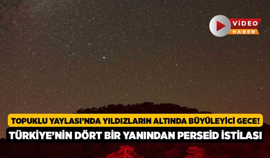 Topuklu Yaylası’nda Yıldızların Altında Büyüleyici Gece! Türkiye’nin Dört Bir Yanından Perseid İstilası