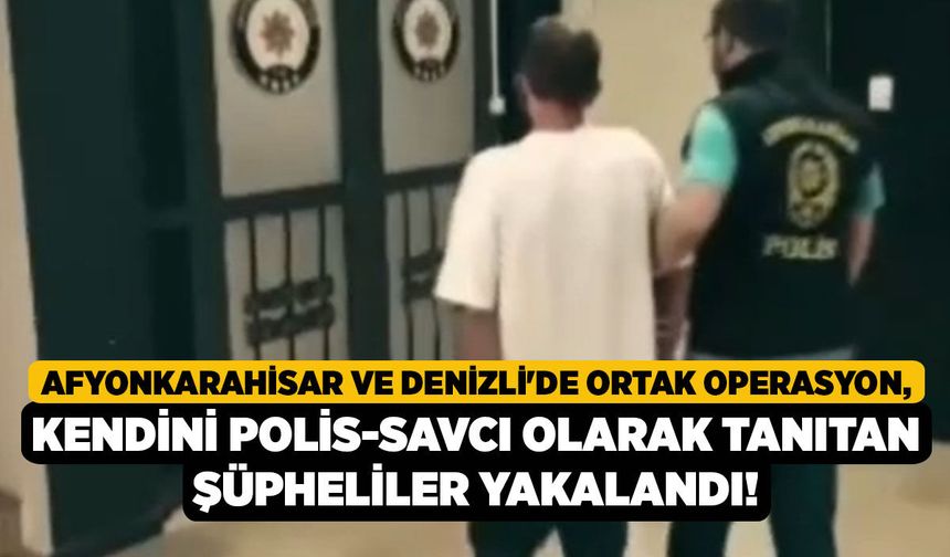 Afyonkarahisar ve Denizli'de Ortak Operasyon, Kendini Polis-Savcı Olarak Tanıtan Şüpheliler Yakalandı!
