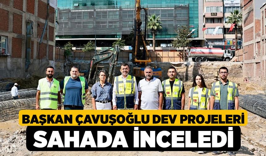 Başkan Çavuşoğlu Dev Projeleri Sahada İnceledi