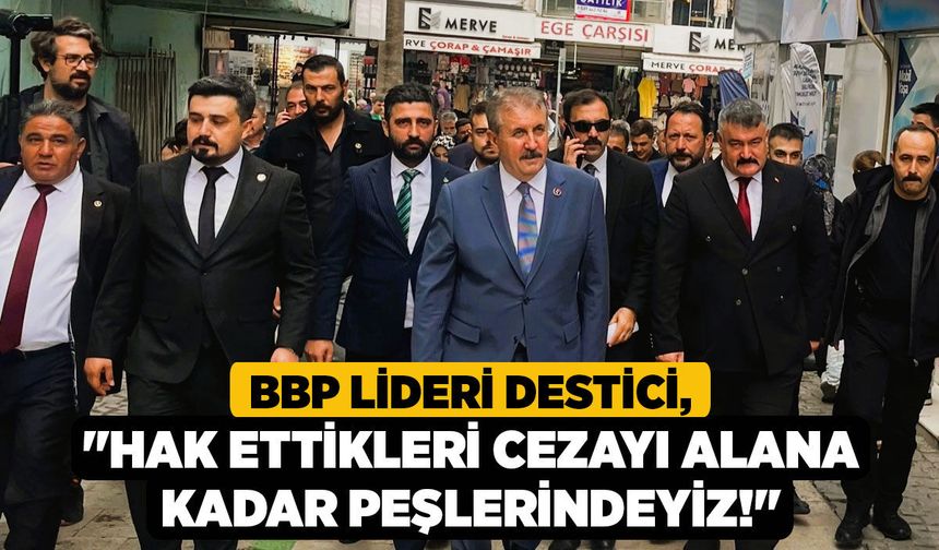 BBP Lideri Destici, "Hak Ettikleri Cezayı Alana Kadar Peşlerindeyiz!"