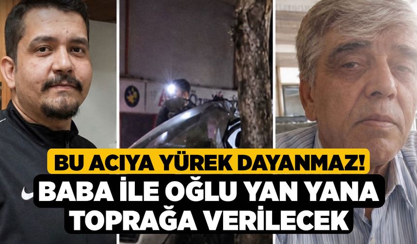 Bu Acıya Yürek Dayanmaz! Baba ile Oğlu Yan Yana Toprağa Verilecek