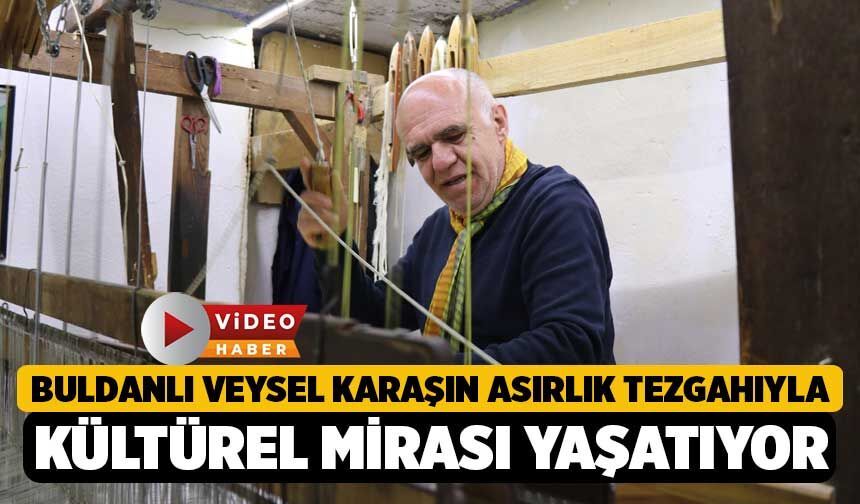 Buldanlı Veysel Karaşın Asırlık Tezgahıyla Kültürel Mirası Yaşatıyor