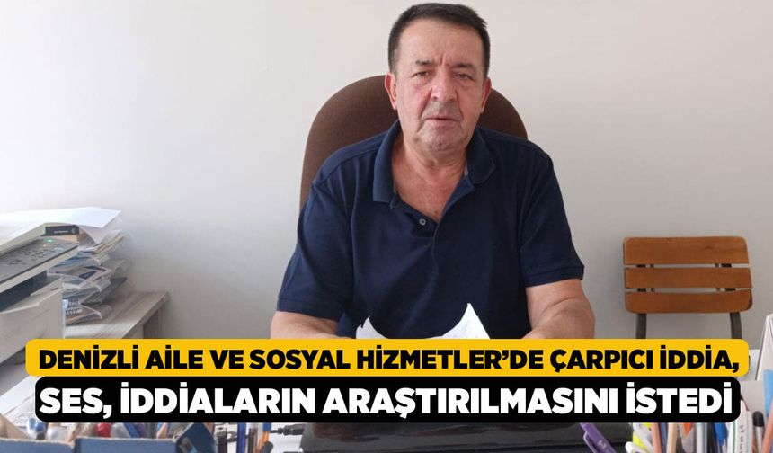 Denizli Aile ve Sosyal Hizmetler’de çarpıcı iddia, SES, iddiaların araştırılmasını istedi