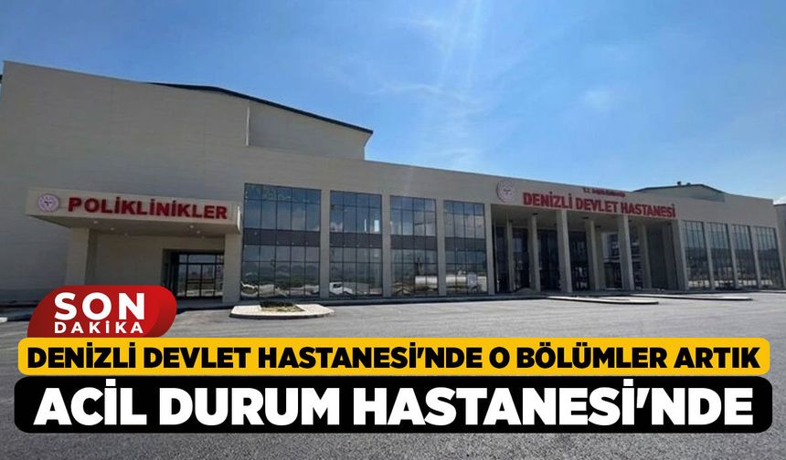 Denizli Devlet Hastanesi'nde O Bölümler Artık Acil Durum Hastanesi'nde!